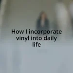 How I incorporate vinyl into daily life