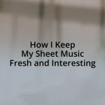 How I Keep My Sheet Music Fresh and Interesting