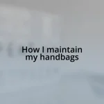 How I maintain my handbags