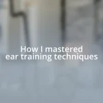 How I mastered ear training techniques