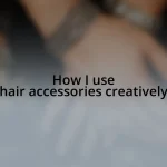 How I use hair accessories creatively