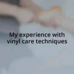 My experience with vinyl care techniques
