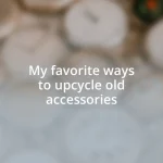 My favorite ways to upcycle old accessories