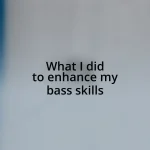 What I did to enhance my bass skills