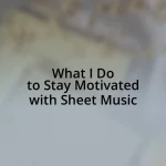 What I Do to Stay Motivated with Sheet Music