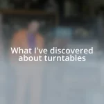 What I’ve discovered about turntables