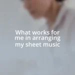 What works for me in arranging my sheet music