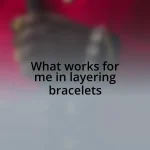 What works for me in layering bracelets