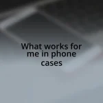 What works for me in phone cases