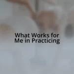 What Works for Me in Practicing