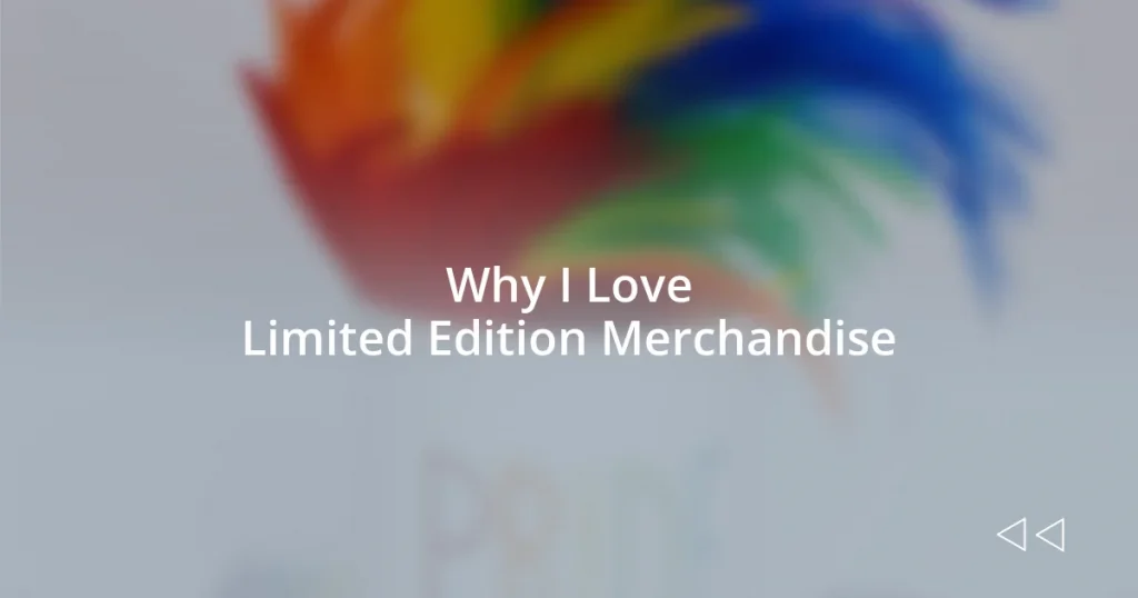 Why I Love Limited Edition Merchandise