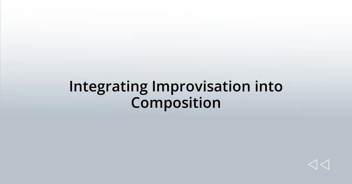 Integrating Improvisation into Composition