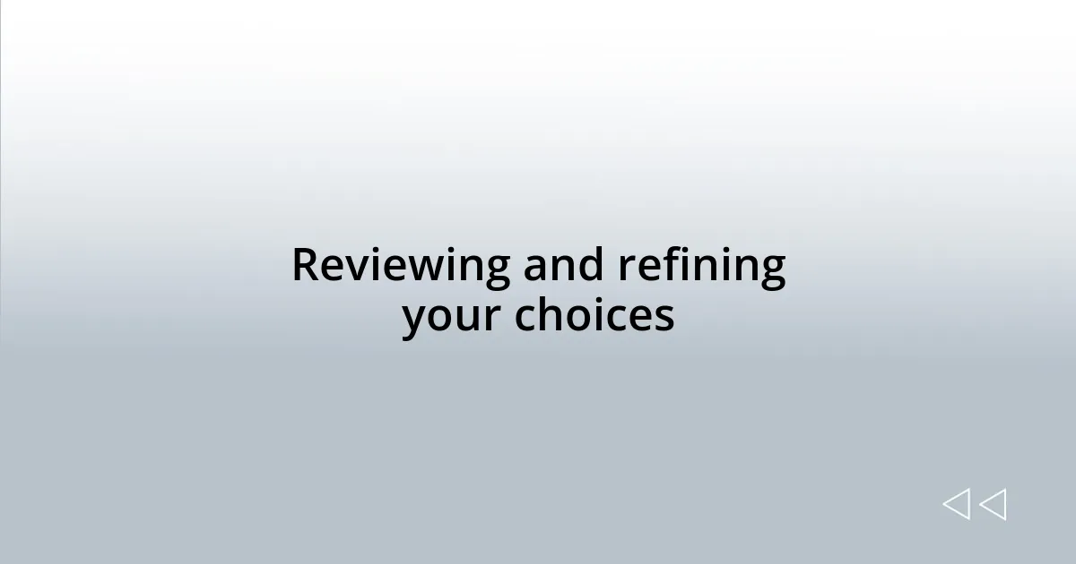Reviewing and refining your choices