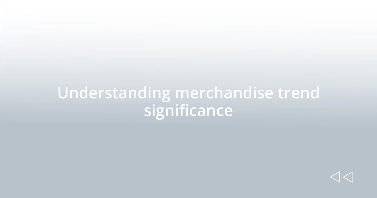 Understanding merchandise trend significance