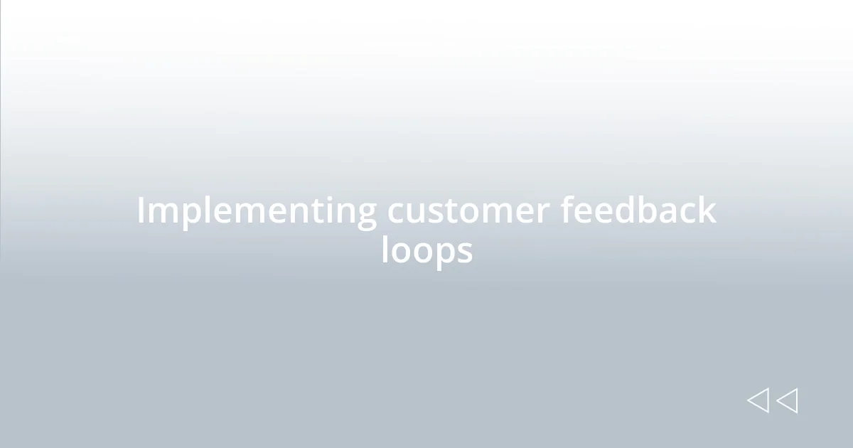 Implementing customer feedback loops