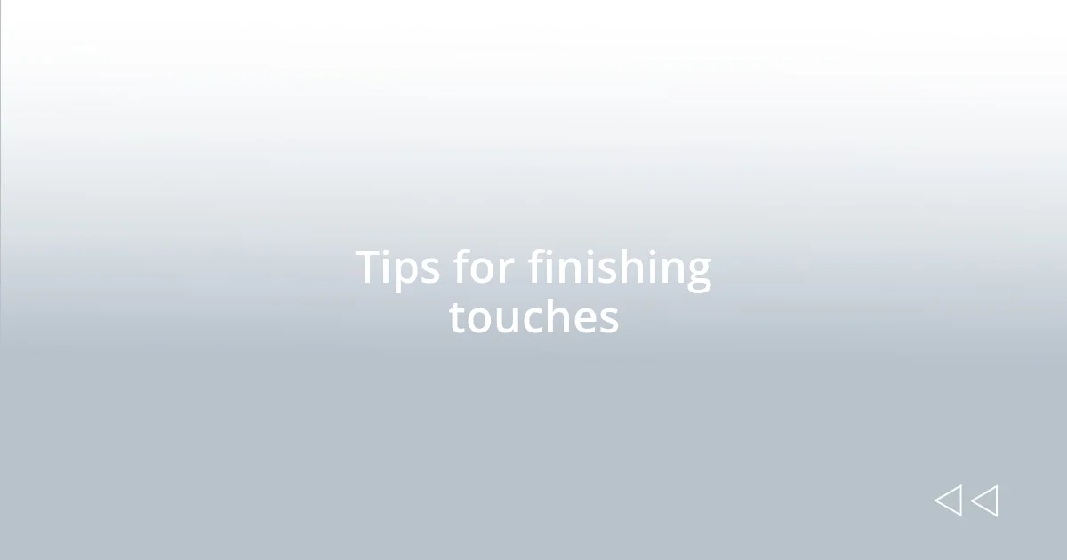 Tips for finishing touches