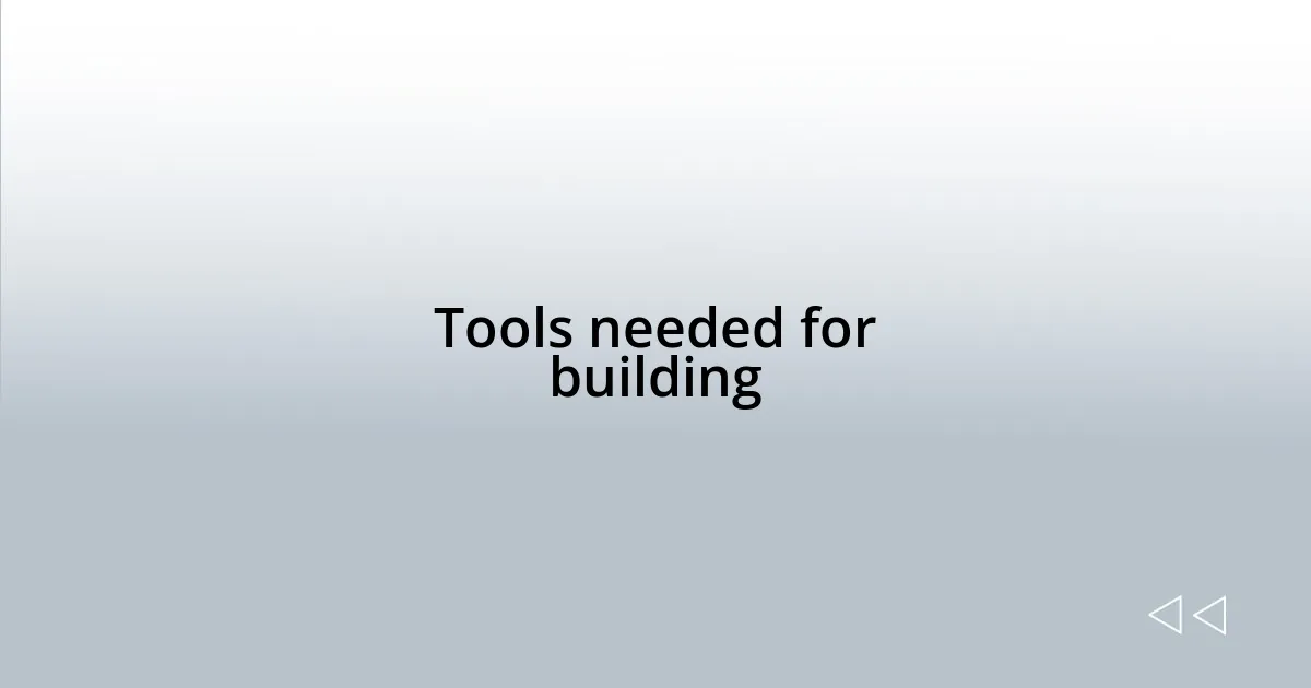 Tools needed for building