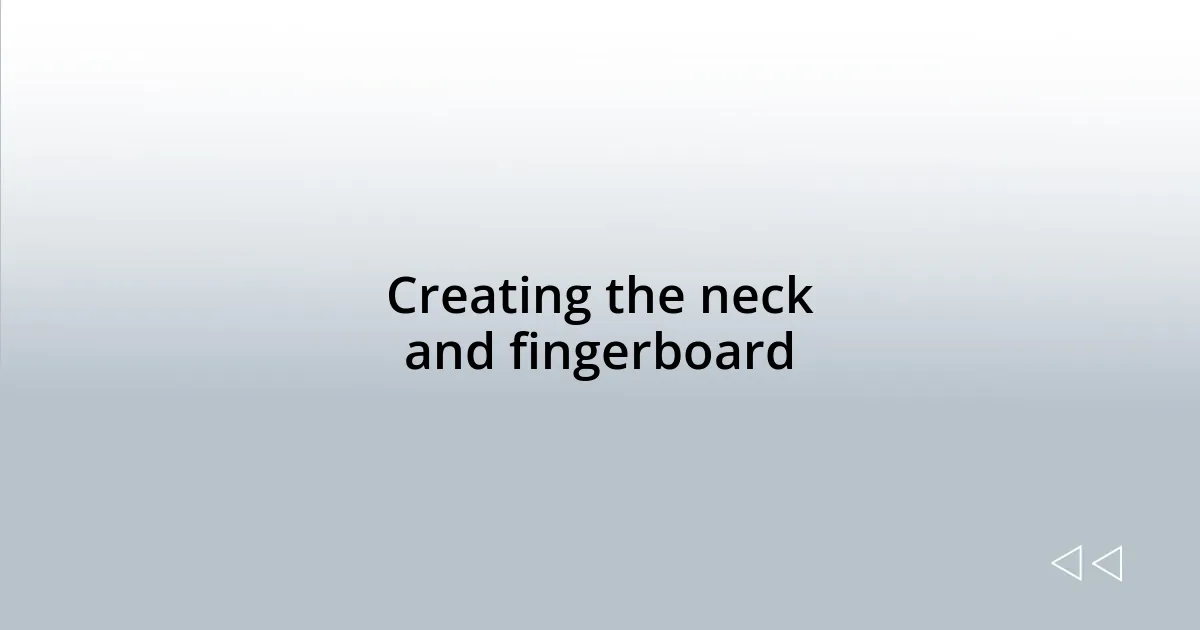 Creating the neck and fingerboard
