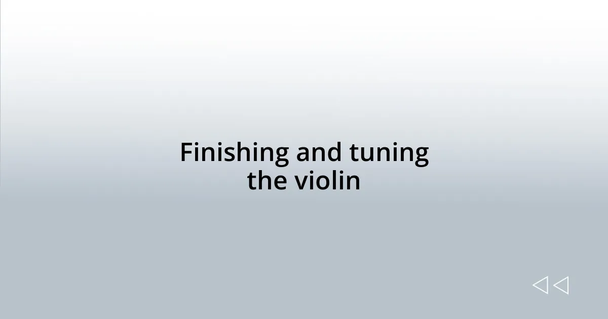 Finishing and tuning the violin