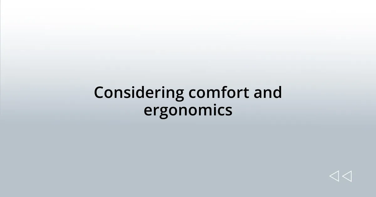 Considering comfort and ergonomics