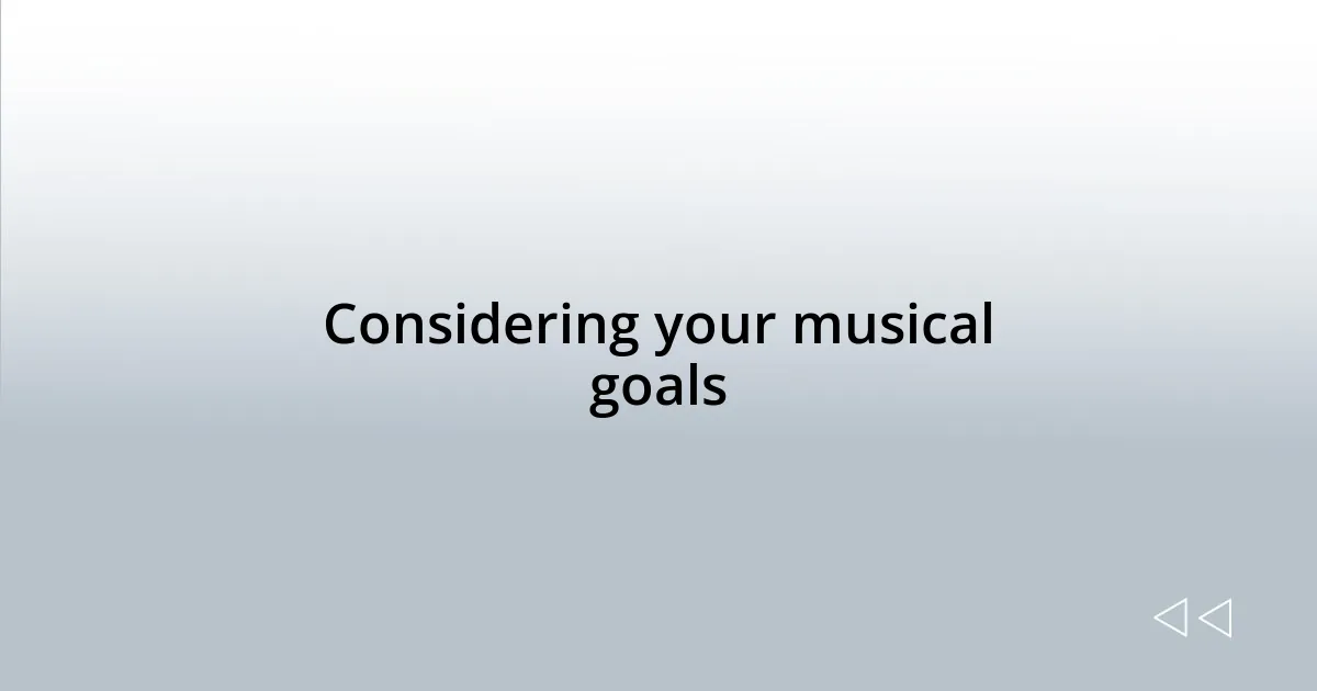 Considering your musical goals
