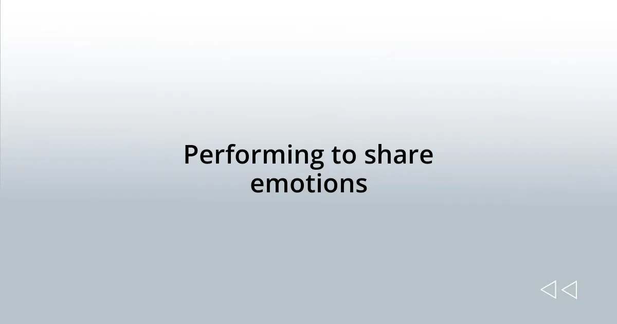 Performing to share emotions