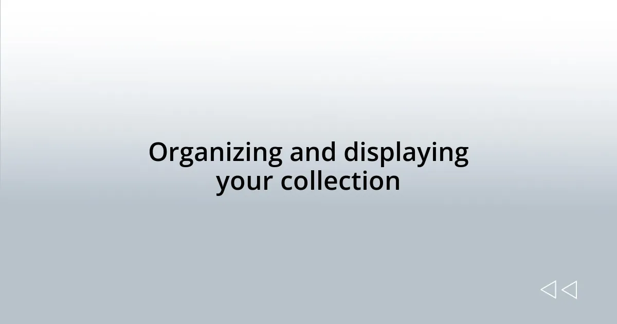 Organizing and displaying your collection