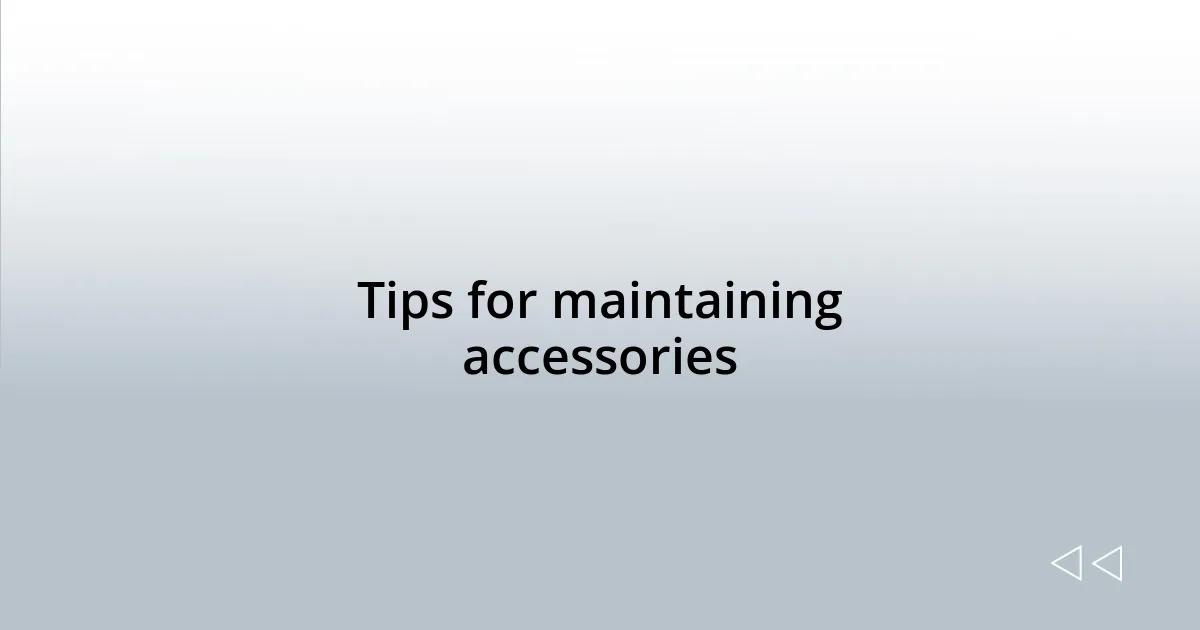 Tips for maintaining accessories