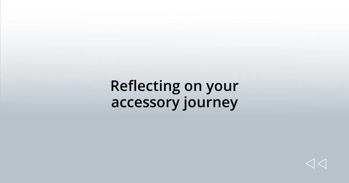Reflecting on your accessory journey