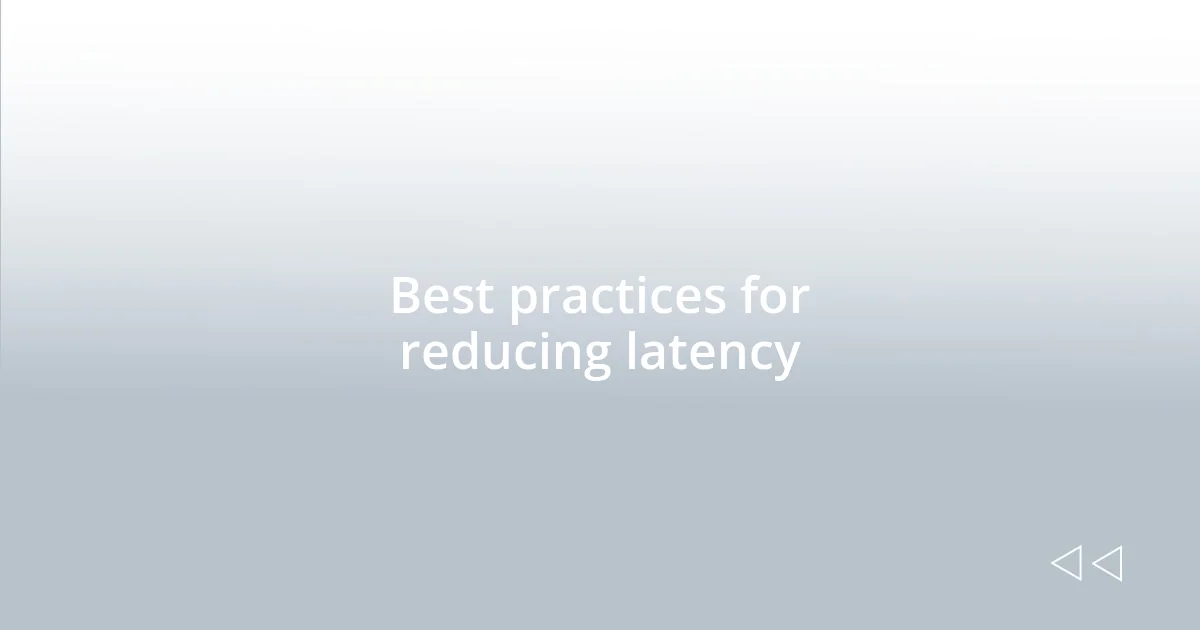 Best practices for reducing latency