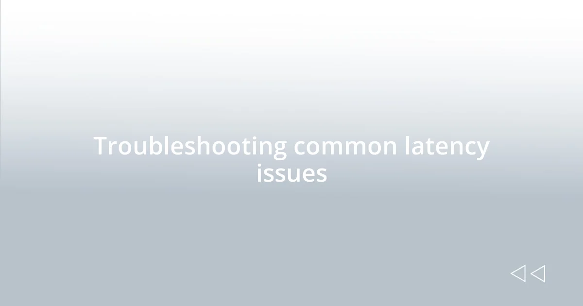 Troubleshooting common latency issues