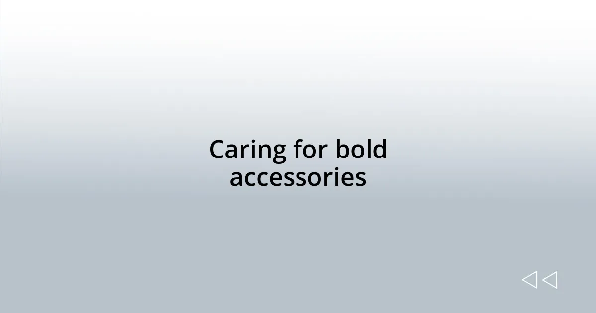 Caring for bold accessories