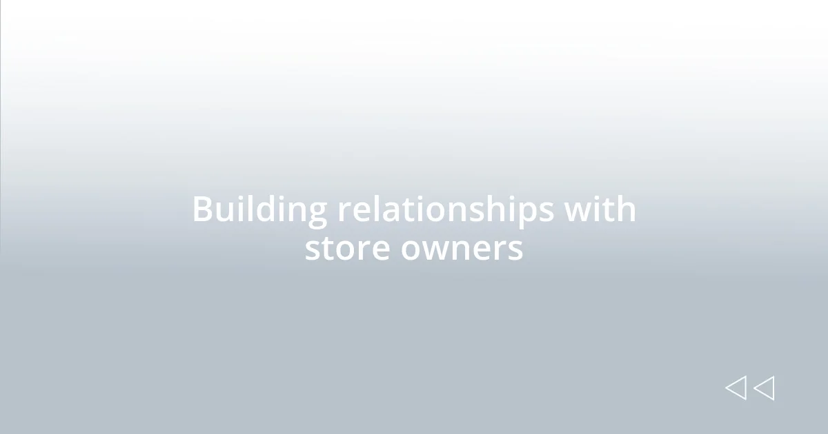Building relationships with store owners