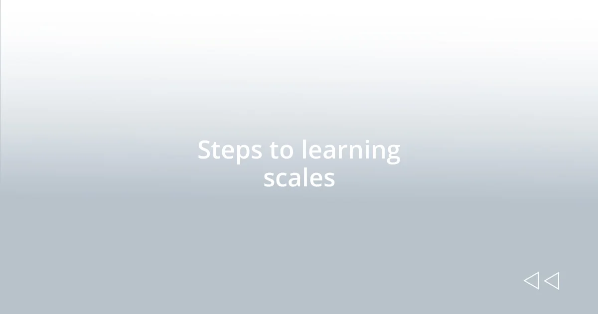 Steps to learning scales