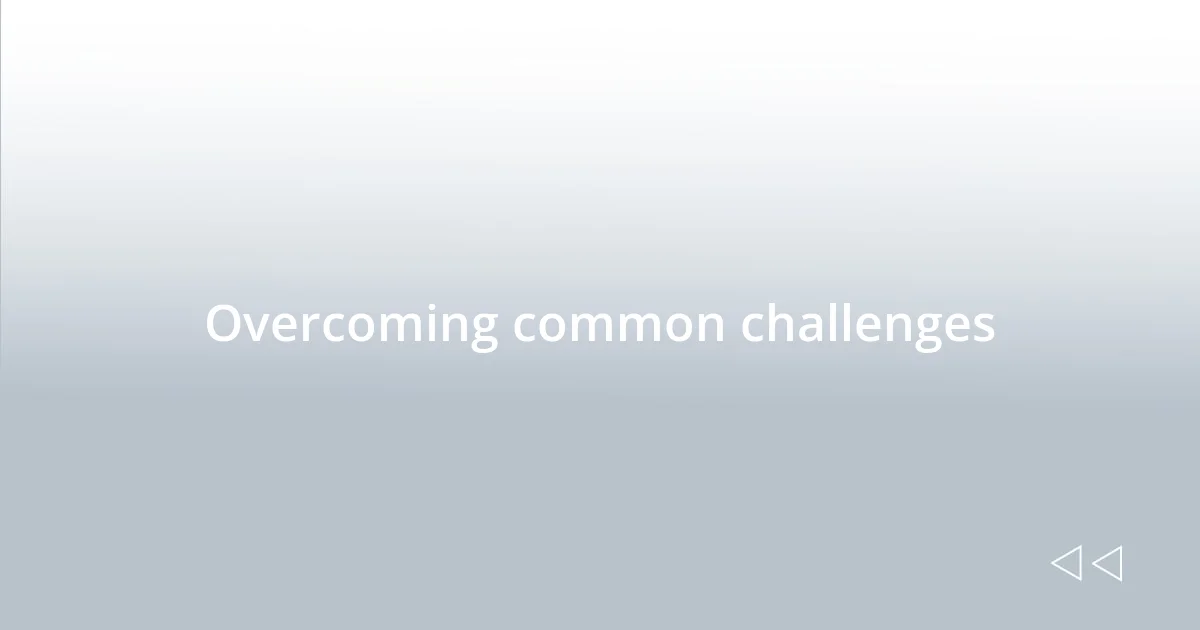 Overcoming common challenges