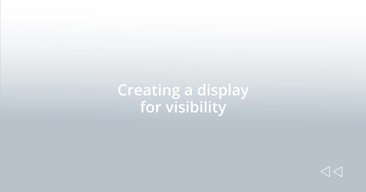 Creating a display for visibility