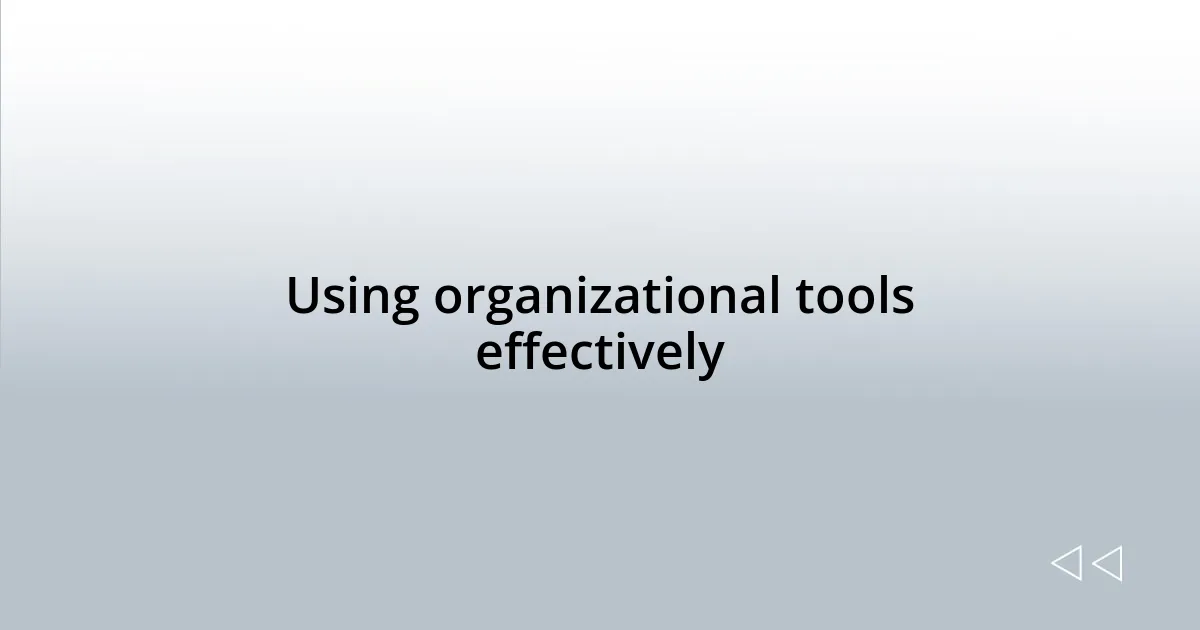 Using organizational tools effectively