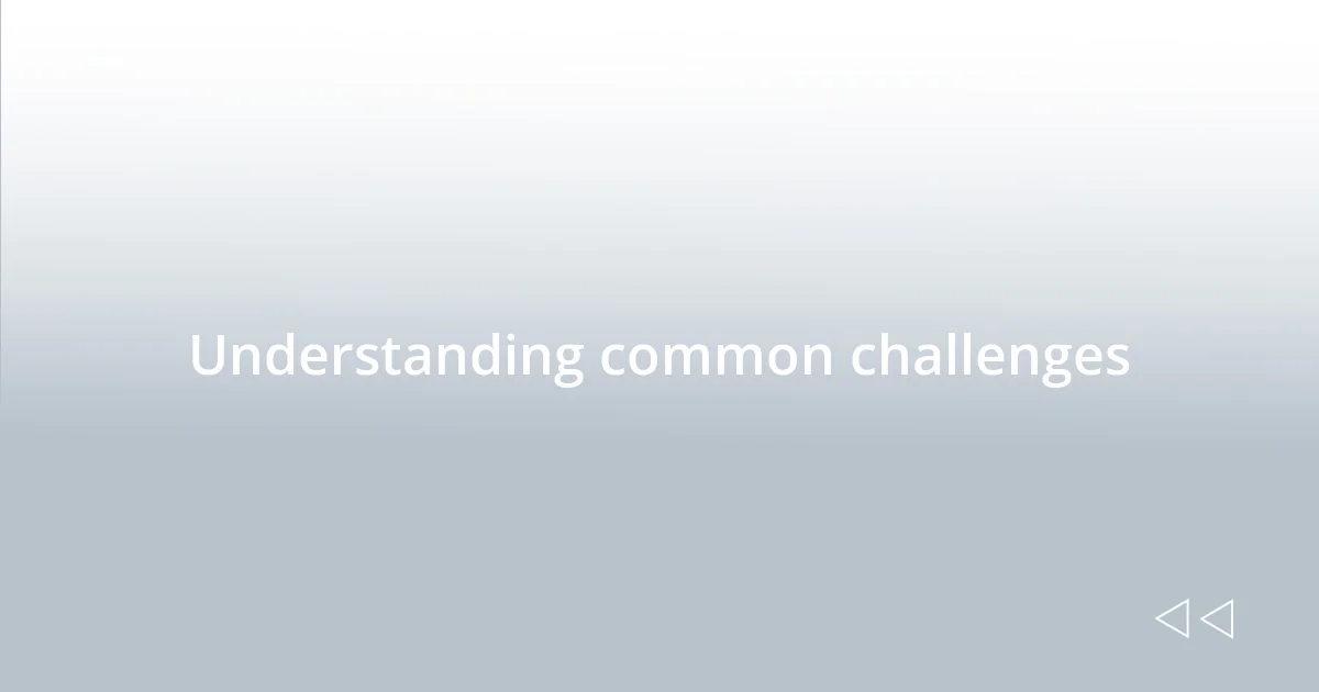Understanding common challenges