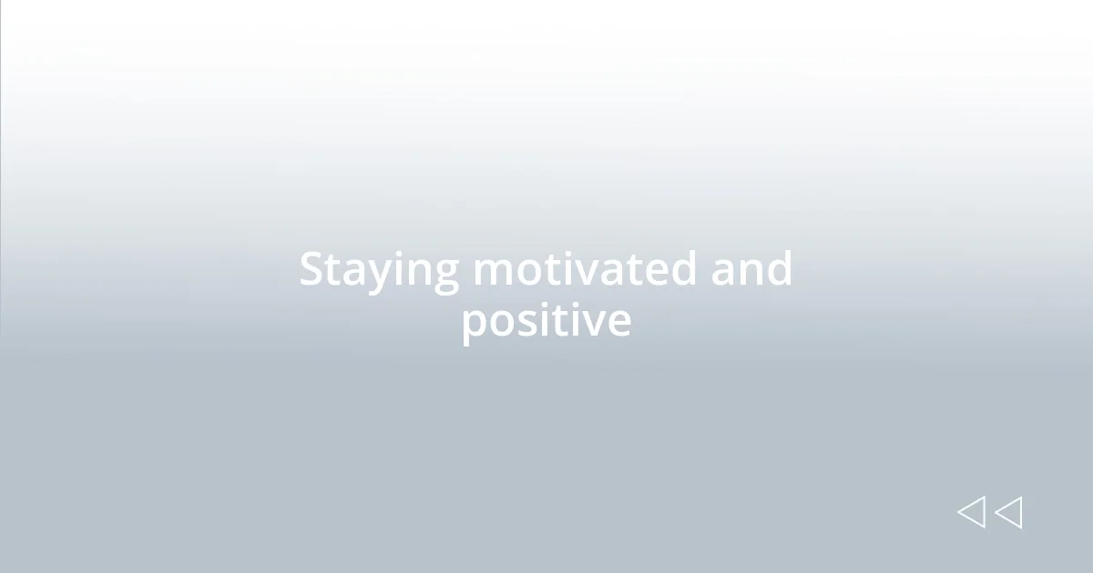 Staying motivated and positive