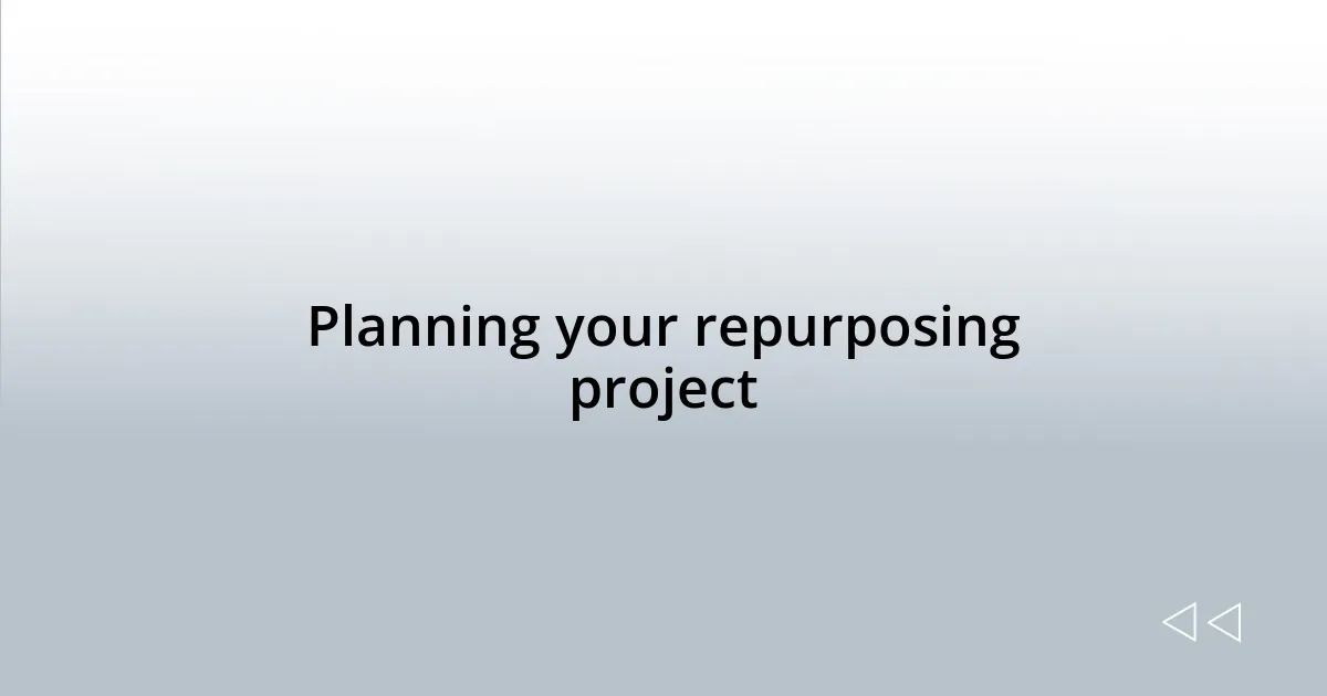 Planning your repurposing project