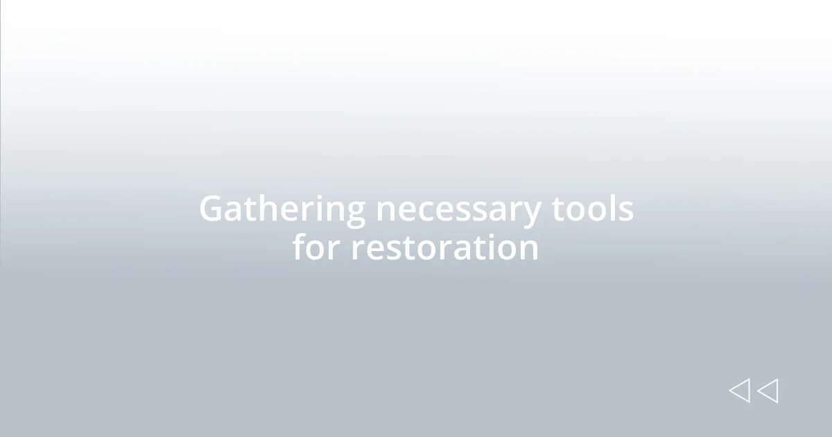 Gathering necessary tools for restoration