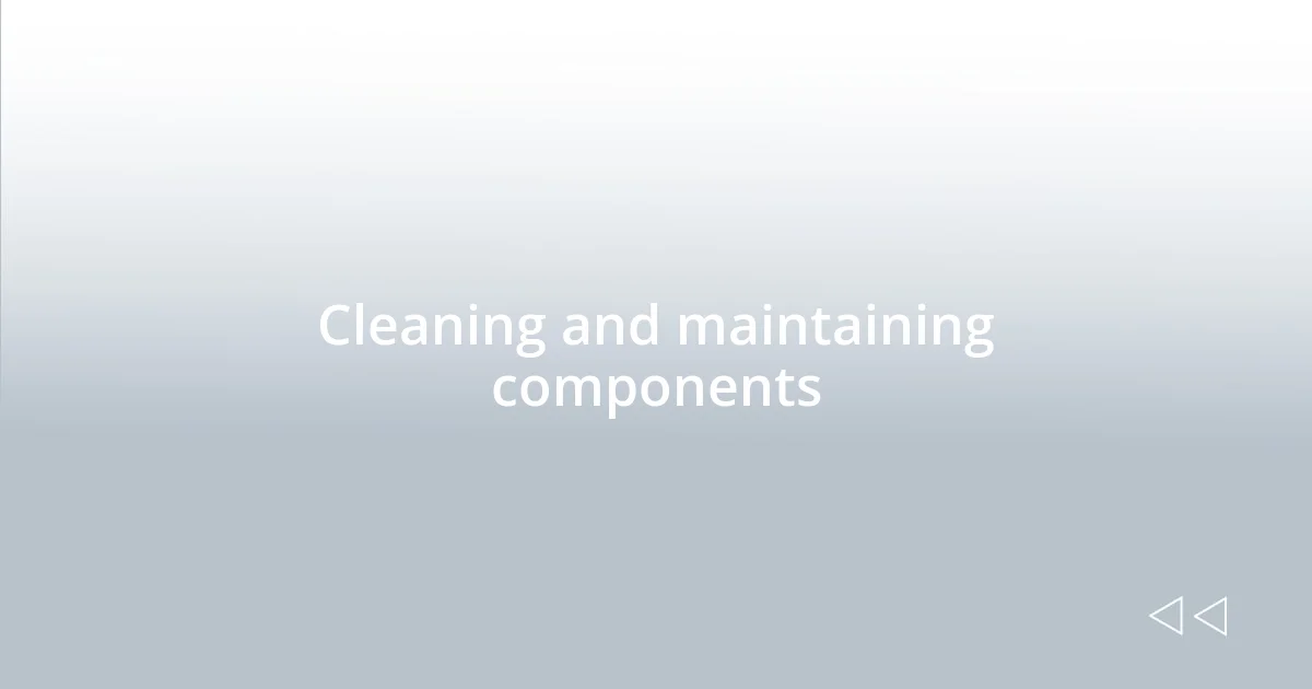 Cleaning and maintaining components