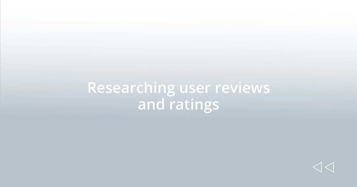 Researching user reviews and ratings
