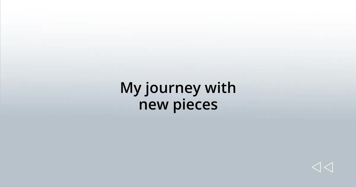 My journey with new pieces