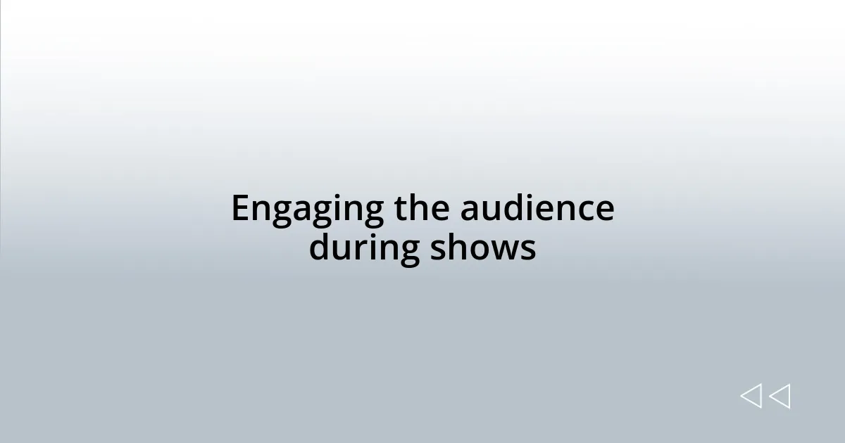 Engaging the audience during shows
