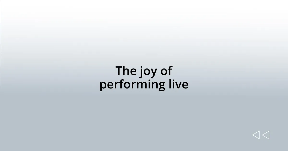 The joy of performing live