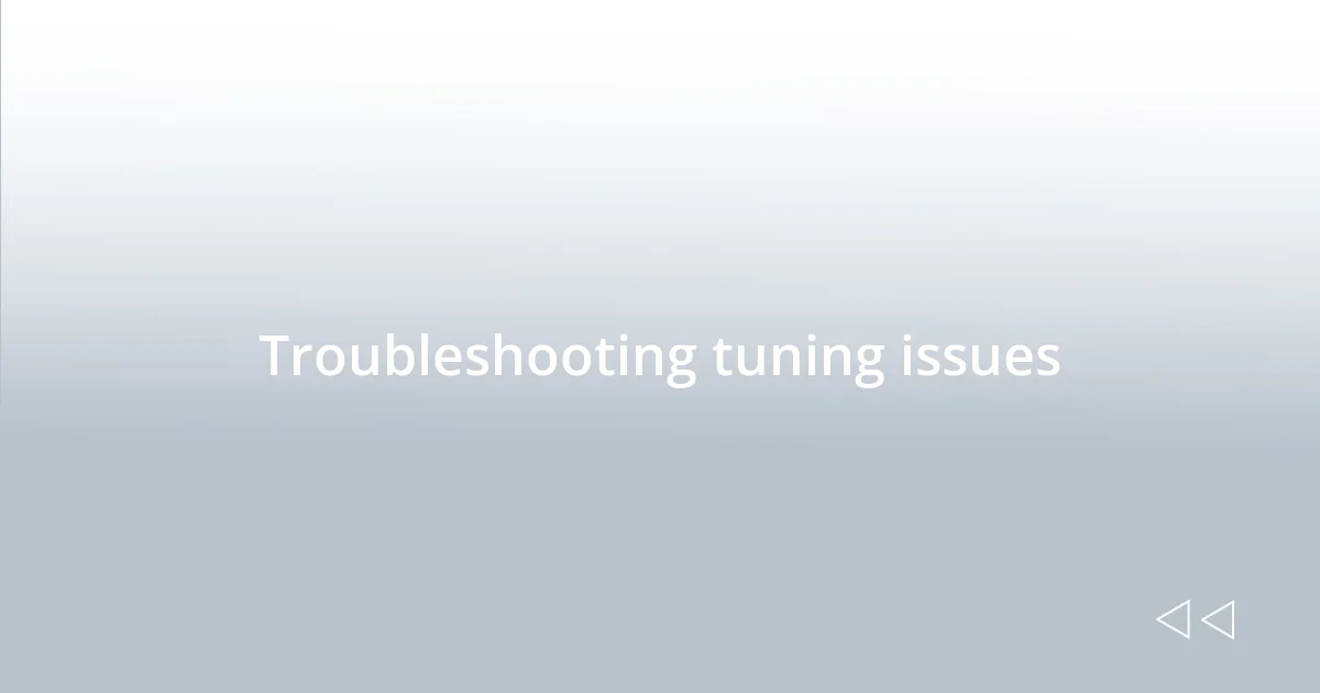 Troubleshooting tuning issues