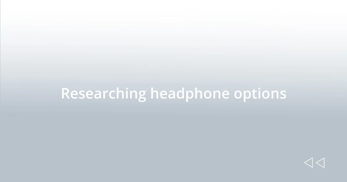 Researching headphone options