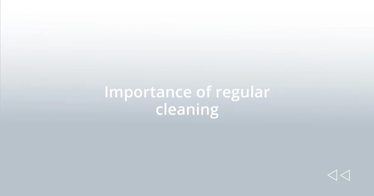 Importance of regular cleaning
