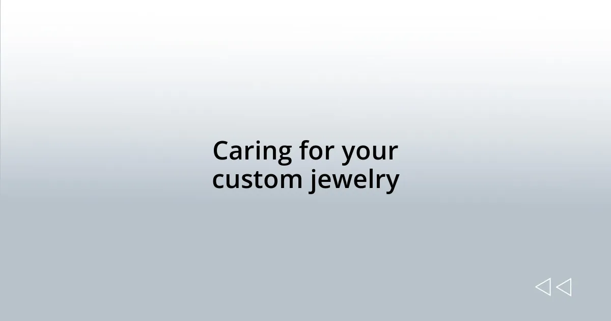 Caring for your custom jewelry